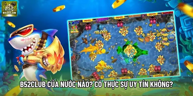B52club của nước nào? Có thực sự uy tín không?