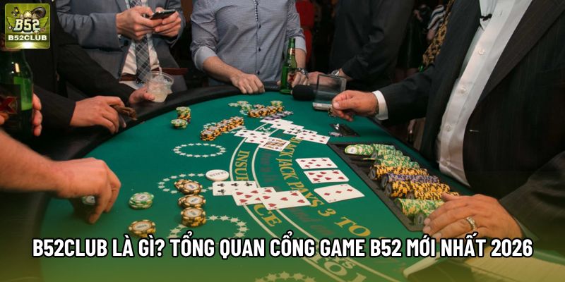 B52Club là gì? Tổng quan cổng game B52 mới nhất 2026