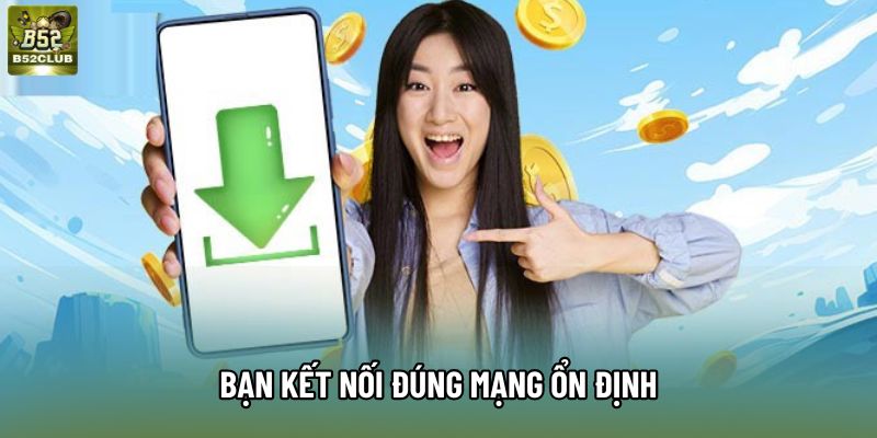 Bạn kết nối đúng mạng ổn định Bạn kết nối đúng mạng ổn định