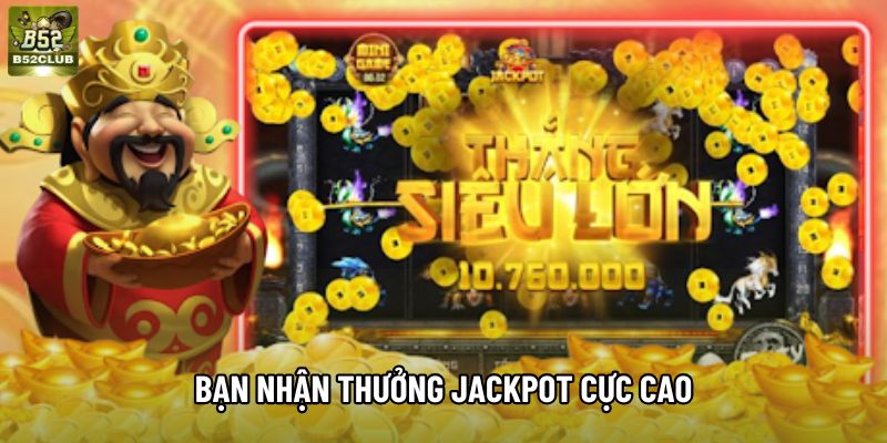 Bạn nhận thưởng jackpot cực cao