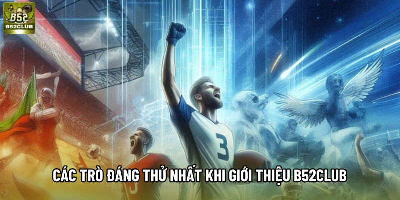 Các trò đáng thử nhất khi giới thiệu B52club