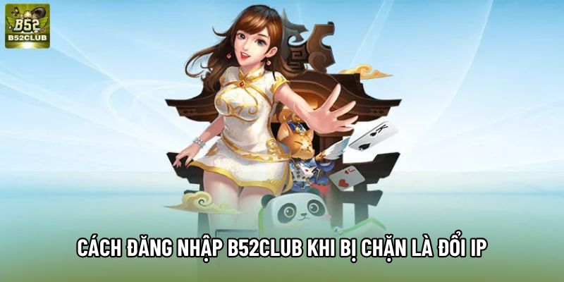 Cách đăng nhập B52Club khi bị chặn là đổi IP