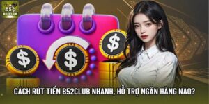 Cách rút tiền B52Club nhanh nhất, hỗ trợ ngân hàng nào?