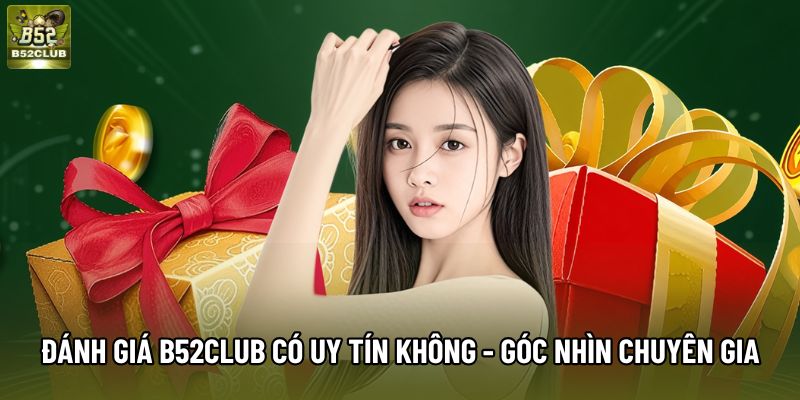 Đánh Giá B52club Có Uy Tín Không - Góc Nhìn Chuyên Gia