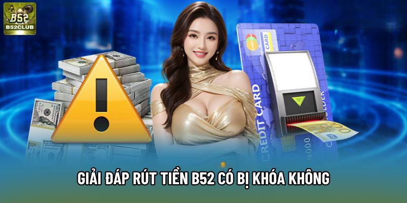 Giải đáp rút tiền B52 có bị khóa không