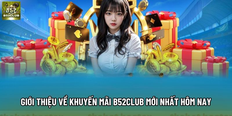 Giới thiệu về khuyến mãi B52Club mới nhất hôm nay