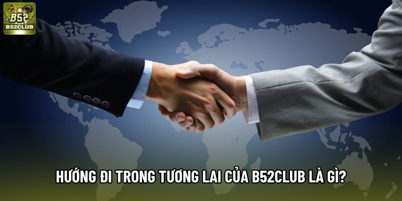 Hướng đi trong tương lai của B52Club là gì? Hướng đi trong tương lai của B52Club là gì?