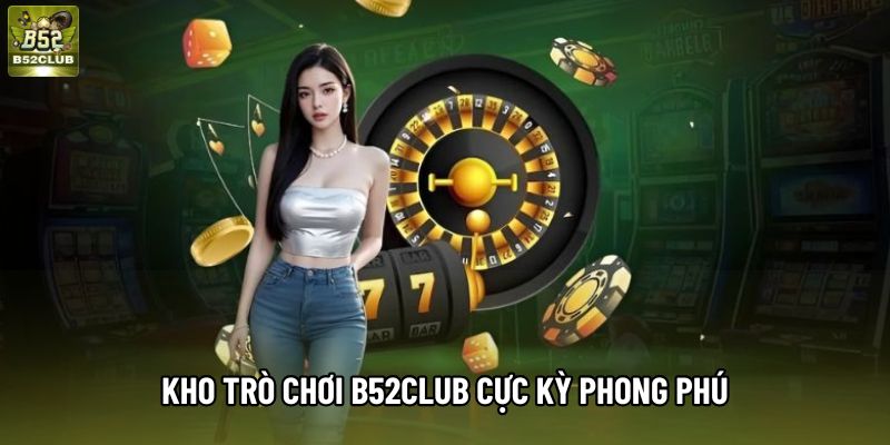 Kho trò chơi B52club cực kỳ phong phú