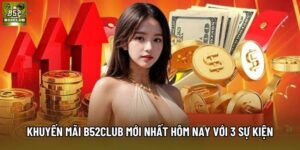 Khuyến Mãi B52Club Mới Nhất Hôm Nay Với 3 Sự Kiện Nổi Bật 