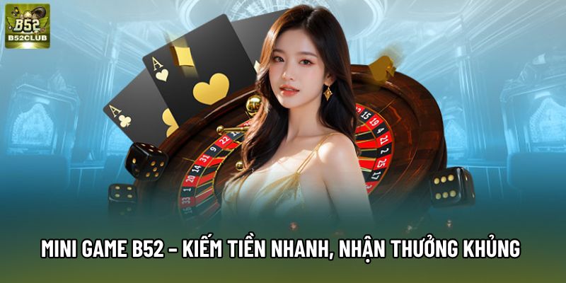 Mini Game B52 – Kiếm Tiền Nhanh, Nhận Thưởng Khủng 2026