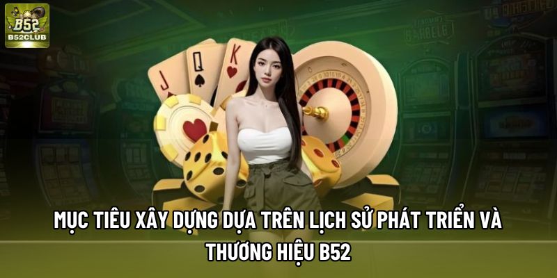 Mục tiêu xây dựng dựa trên lịch sử phát triển và thương hiệu B52