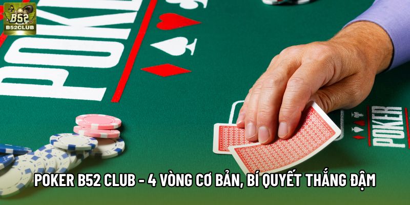 Poker B52 Club - 4 Vòng Cược Cơ Bản, Bí Quyết Thắng Đậm