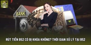 Rút tiền B52 có bị khóa không? Thời gian xử lý giao dịch tại B52