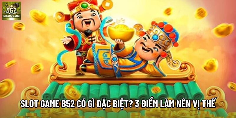 Slot Game B52 Có Gì Đặc Biệt? 3 Điểm Mạnh Làm Nên Vị Thế