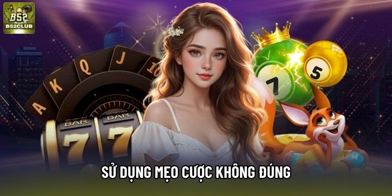 Sử dụng mẹo cược không đúng