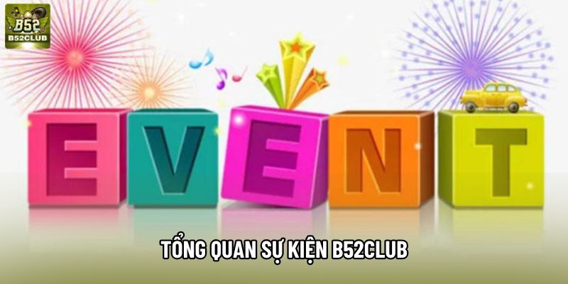 Tổng quan sự kiện B52Club Tổng quan sự kiện B52Club