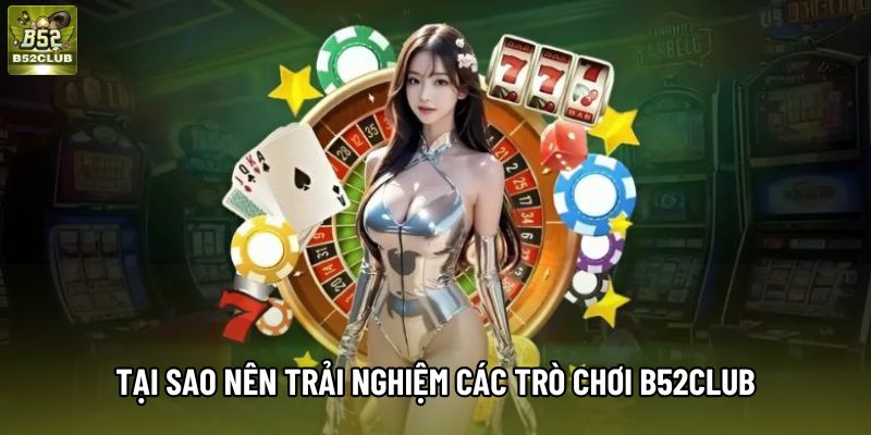 Tại sao nên trải nghiệm các trò chơi B52club