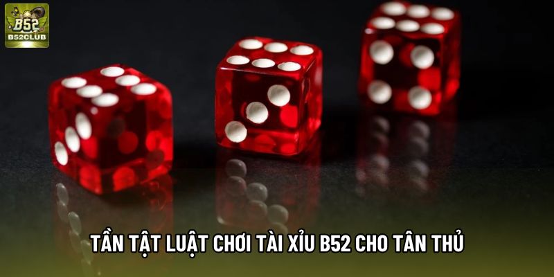 Tần tật luật chơi Tài Xỉu B52 cho tân thủ Tần tật luật chơi Tài Xỉu B52 cho tân thủ