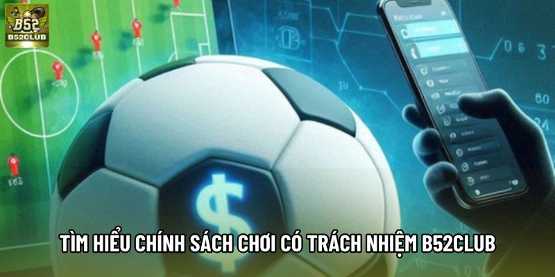 Tìm hiểu chính sách chơi có trách nhiệm B52club