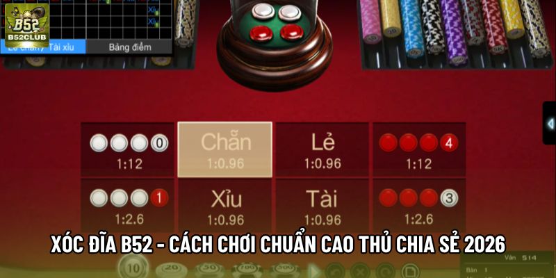 Xóc Đĩa B52 - Cách Chơi Chuẩn Cao Thủ Chia Sẻ 2026